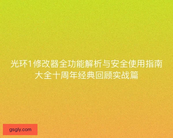 光环1修改器全功能解析与安全使用指南大全十周年经典回顾实战篇