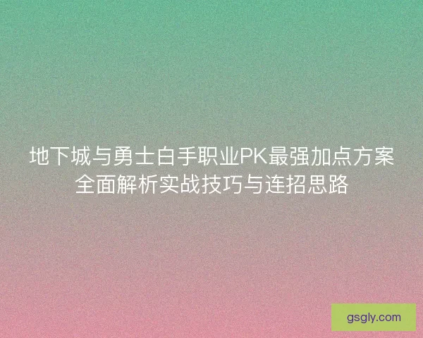 地下城与勇士白手职业PK最强加点方案全面解析实战技巧与连招思路